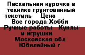 Пасхальная курочка в технике грунтованный текстиль. › Цена ­ 1 000 - Все города Хобби. Ручные работы » Куклы и игрушки   . Московская обл.,Юбилейный г.